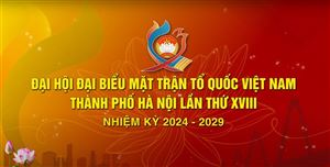 CHÀO MỪNG ĐẠI HỘI ĐẠI BIỂU MTTQ VIỆT NAM THÀNH PHỐ HÀ NỘI LẦN THỨ XVIII NHIỆM KỲ 2024-2029