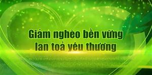 Giảm nghèo bền vững - Lan toả yêu thương